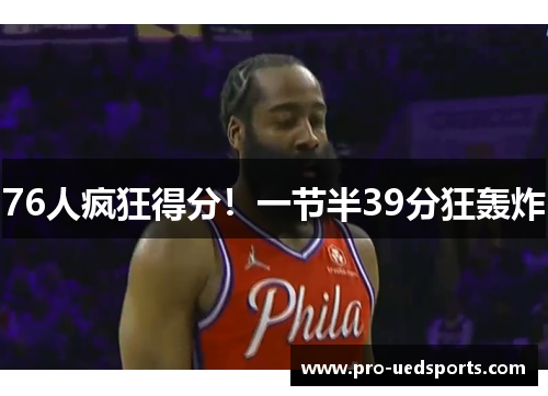 76人疯狂得分!一节半39分狂轰炸 76人疯狂得分!一节半39分狂轰炸