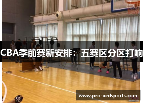 CBA季前赛新安排：五赛区分区打响