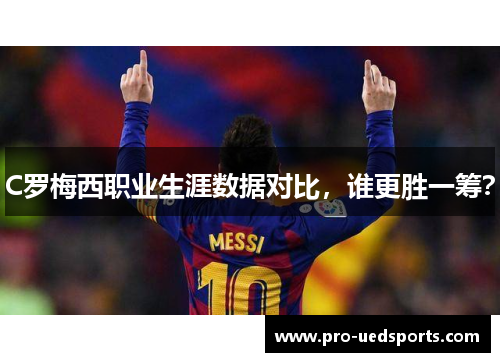 C罗梅西职业生涯数据对比，谁更胜一筹？