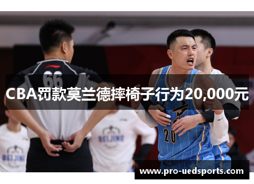 CBA罚款莫兰德摔椅子行为20,000元 CBA罚款莫兰德摔椅子行为20,000元