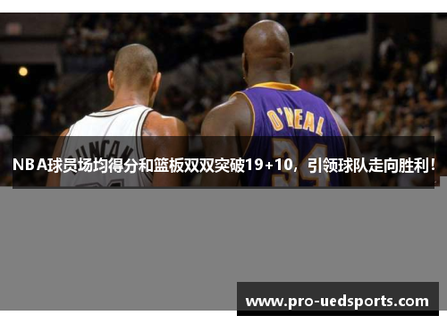 NBA球员场均得分和篮板双双突破19+10,引领球队走向胜利! NBA球员场均得分和篮板双双突破19+10,引领球队走向胜利!