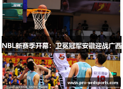 NBL新赛季开幕：卫冕冠军安徽迎战广西