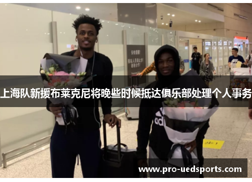 上海队新援布莱克尼将晚些时候抵达俱乐部处理个人事务 上海队新援布莱克尼将晚些时候抵达俱乐部处理个人事务