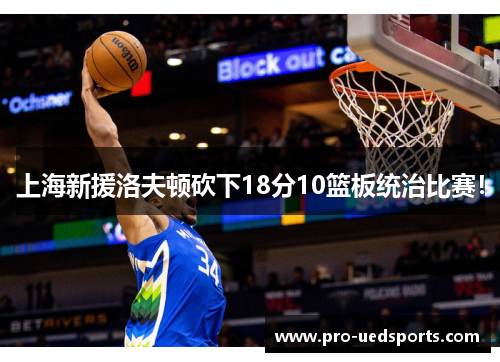 上海新援洛夫顿砍下18分10篮板统治比赛！