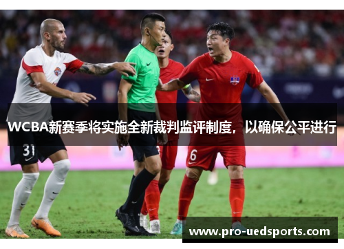 WCBA新赛季将实施全新裁判监评制度,以确保公平进行 WCBA新赛季将实施全新裁判监评制度,以确保公平进行