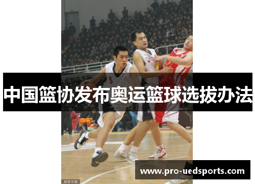 中国篮协发布奥运篮球选拔办法 中国篮协发布奥运篮球选拔办法