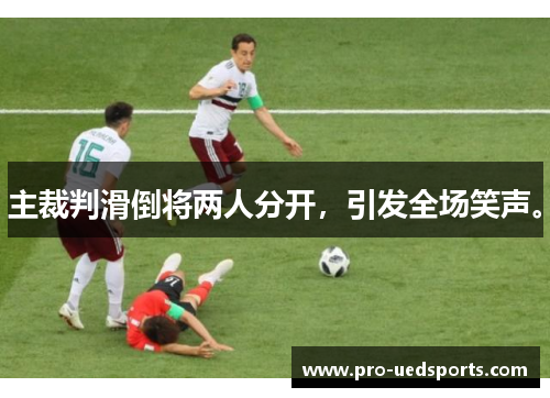 主裁判滑倒将两人分开，引发全场笑声。