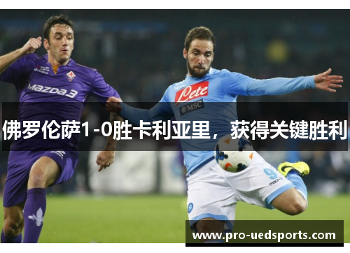 佛罗伦萨1-0胜卡利亚里，获得关键胜利