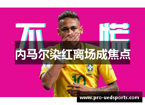 内马尔染红离场成焦点 内马尔染红离场成焦点