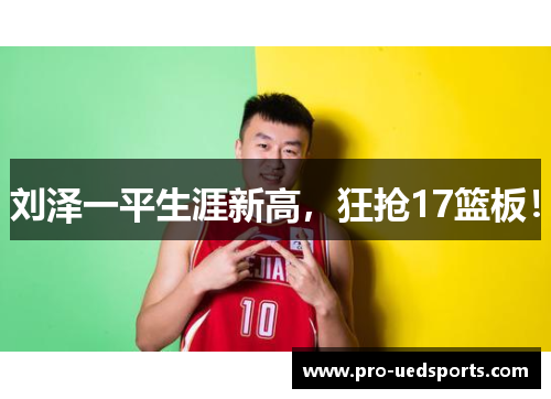 刘泽一平生涯新高，狂抢17篮板！