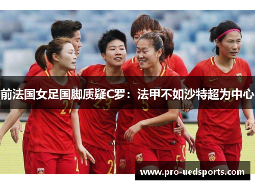 前法国女足国脚质疑C罗：法甲不如沙特超为中心