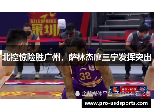 北控惊险胜广州,萨林杰廖三宁发挥突出 北控惊险胜广州,萨林杰廖三宁发挥突出