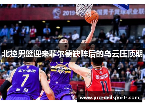 北控男篮迎来菲尔德缺阵后的乌云压顶期 北控男篮迎来菲尔德缺阵后的乌云压顶期