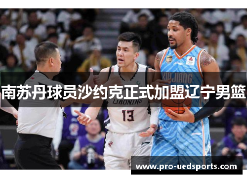 南苏丹球员沙约克正式加盟辽宁男篮 南苏丹球员沙约克正式加盟辽宁男篮