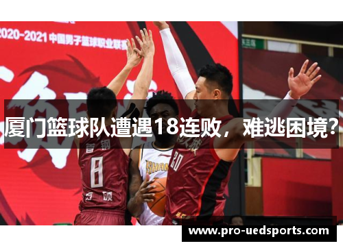 厦门篮球队遭遇18连败,难逃困境? 厦门篮球队遭遇18连败,难逃困境?
