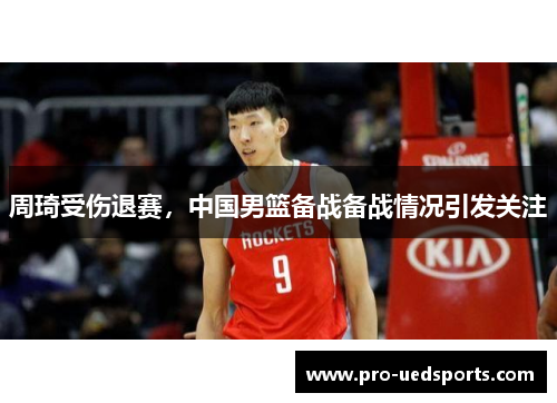 周琦受伤退赛,中国男篮备战备战情况引发关注 周琦受伤退赛,中国男篮备战备战情况引发关注