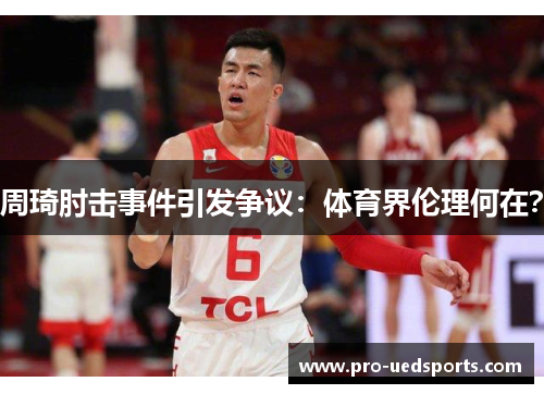 周琦肘击事件引发争议：体育界伦理何在？