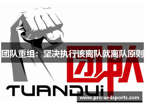 团队重组:坚决执行该离队就离队原则 团队重组:坚决执行该离队就离队原则