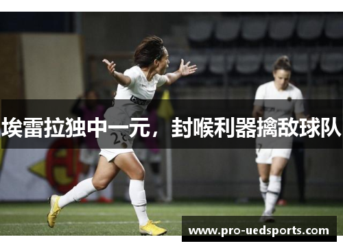 埃雷拉独中一元，封喉利器擒敌球队