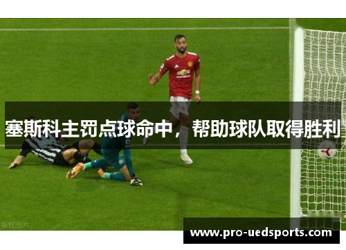 塞斯科主罚点球命中，帮助球队取得胜利