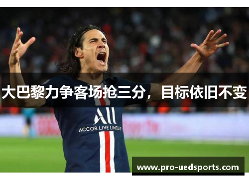 大巴黎力争客场抢三分，目标依旧不变