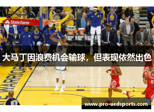 大马丁因浪费机会输球,但表现依然出色 大马丁因浪费机会输球,但表现依然出色