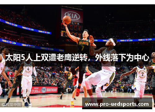 太阳5人上双遭老鹰逆转，外线落下为中心