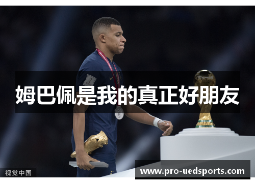 姆巴佩是我的真正好朋友