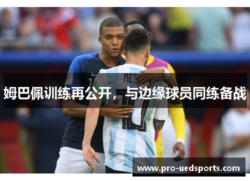 姆巴佩训练再公开，与边缘球员同练备战