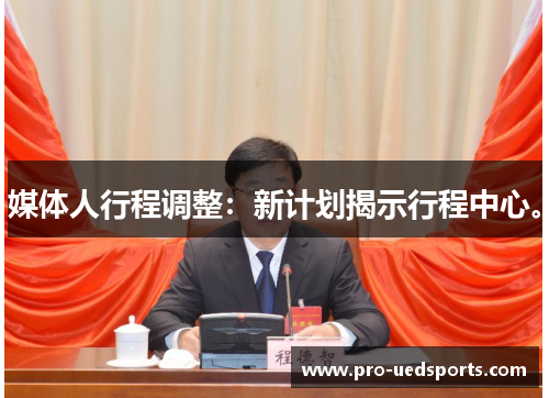 媒体人行程调整:新计划揭示行程中心。 媒体人行程调整:新计划揭示行程中心。