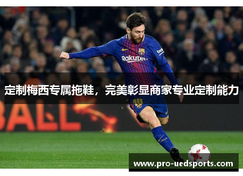 定制梅西专属拖鞋,完美彰显商家专业定制能力 定制梅西专属拖鞋,完美彰显商家专业定制能力