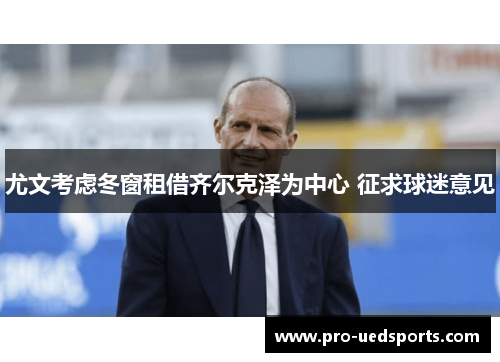 尤文考虑冬窗租借齐尔克泽为中心 征求球迷意见