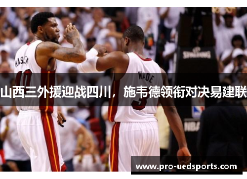 山西三外援迎战四川，施韦德领衔对决易建联