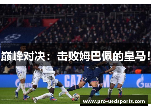 巅峰对决:击败姆巴佩的皇马! 巅峰对决:击败姆巴佩的皇马!