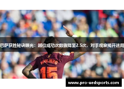 巴萨获胜秘诀曝光:越位成功次数骤降至2.5次,对手观察揭开迷局 巴萨获胜秘诀曝光:越位成功次数骤降至2.5次,对手观察揭开迷局