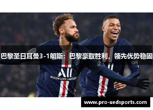 巴黎圣日耳曼3-1朗斯：巴黎豪取胜利，领先优势稳固