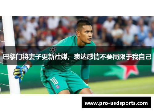 巴黎门将妻子更新社媒，表达感情不要局限于我自己