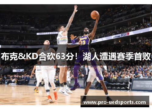 布克&KD合砍63分!湖人遭遇赛季首败 布克&KD合砍63分!湖人遭遇赛季首败
