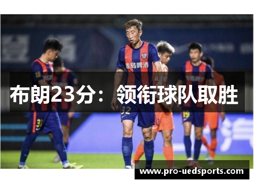 布朗23分：领衔球队取胜 