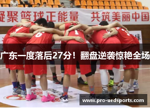 广东一度落后27分！翻盘逆袭惊艳全场