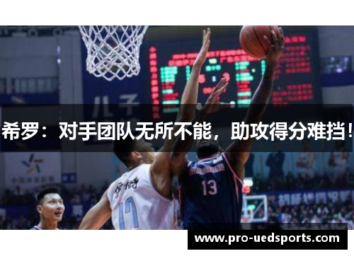 希罗：对手团队无所不能，助攻得分难挡！