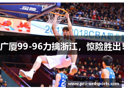 广厦99-96力擒浙江,惊险胜出! 广厦99-96力擒浙江,惊险胜出!