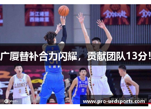 广厦替补合力闪耀，贡献团队13分！