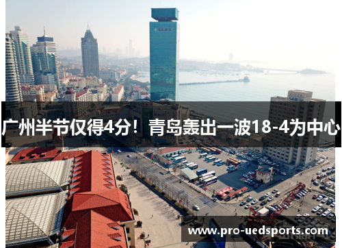 广州半节仅得4分!青岛轰出一波18-4为中心 广州半节仅得4分!青岛轰出一波18-4为中心