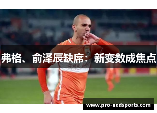 弗格、俞泽辰缺席：新变数成焦点