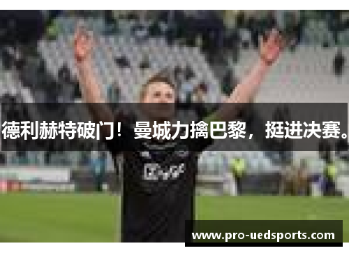 德利赫特破门!曼城力擒巴黎,挺进决赛。 德利赫特破门!曼城力擒巴黎,挺进决赛。