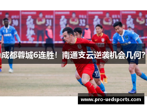 成都蓉城6连胜!南通支云逆袭机会几何? 成都蓉城6连胜!南通支云逆袭机会几何?