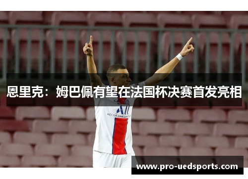 恩里克：姆巴佩有望在法国杯决赛首发亮相