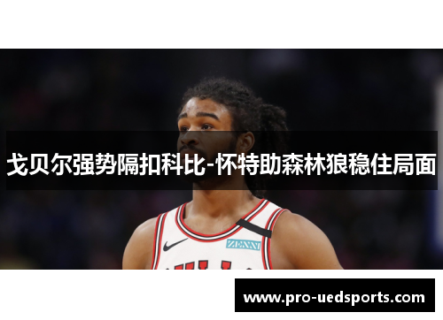 戈贝尔强势隔扣科比-怀特助森林狼稳住局面 戈贝尔强势隔扣科比-怀特助森林狼稳住局面