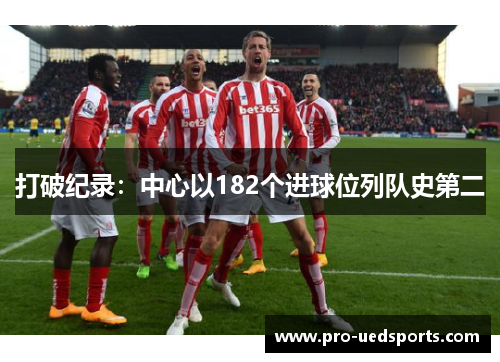 打破纪录：中心以182个进球位列队史第二